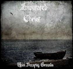 Amputated Christ : Upon Decaying Grounds